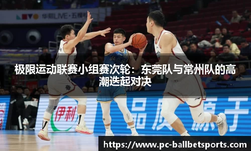 极限运动联赛小组赛次轮：东莞队与常州队的高潮迭起对决